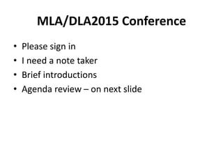 MLA/DLA2015 Conference
• Please sign in
• I need a note taker
• Brief introductions
• Agenda review – on next slide
 