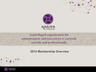 2014 Membership Overview
A privileged organization for
entrepreneurs and executives to network
socially and professionally.
 
