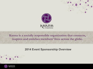 Karma is a socially responsible organization that connects,
inspires and enriches members’ lives across the globe.
2014 Event Sponsorship Overview

 