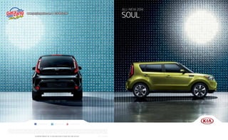 All-New 2014

SOUl

www.garylangauto.com | 815-385-2100

facebook.com/kia

twitter.com/kia

youtube.com/kia

All information contained herein was based upon the latest available information at the time of printing. Descriptions are believed to be correct, and Kia Motors America makes every effort to ensure accuracy, however accuracy cannot
be guaranteed. From time to time, Kia Motors America may need to update or make changes to the vehicle features and other vehicle information reported in this brochure. Some vehicles shown may include optional equipment.
All video and camera screens shown in brochure are simulated. Kia Motors America, by the publication and dissemination of this material, does not create any warranties, either express or implied, to any Kia products. See your
Kia retailer or kia.com for further details concerning Kia’s available limited warranties. ©2013 Kia Motors America, inc. reproduction of this material without the expressed written approval of Kia Motors America, inc., is prohibited.

KiA MOtOrS AMericA, iNc. P.O. BOx 52410 irviNe, cA 92619-2410 1-800-333-4KiA

Part #: Ul140 PM001
Ul1 PM001

 