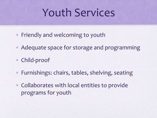 Youth Services
• Friendly and welcoming to youth
• Adequate space for storage and programming
• Child-proof
• Furnishings: chairs, tables, shelving, seating
• Collaborates with local entities to provide
programs for youth
 