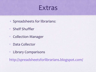 Extras
• Spreadsheets for librarians:
• Shelf Shuffler
• Collection Manager
• Data Collector
• Library Comparisons
http://spreadsheetsforlibrarians.blogspot.com/
 