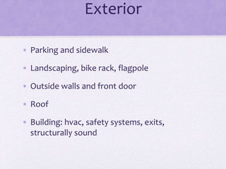 Exterior
• Parking and sidewalk
• Landscaping, bike rack, flagpole
• Outside walls and front door
• Roof
• Building: hvac, safety systems, exits,
structurally sound
 