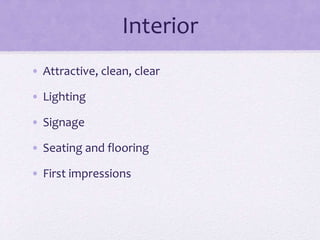 Interior
• Attractive, clean, clear
• Lighting
• Signage
• Seating and flooring
• First impressions
 