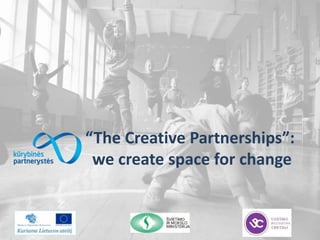 “The Creative Partnerships”:
we create space for change
 