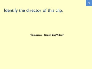 Identify the director of this clip.
3
<Simpsons – Couch GagVideo>
 
