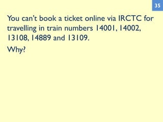 You can’t book a ticket online via IRCTC for
travelling in train numbers 14001, 14002,
13108, 14889 and 13109.
Why?
35
 