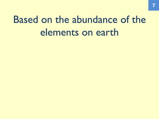 Based on the abundance of the
elements on earth
7
 