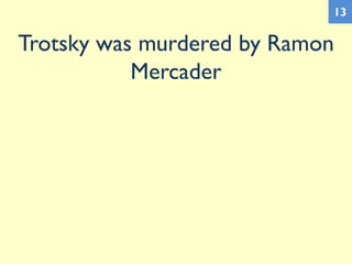 Trotsky was murdered by Ramon
Mercader
13
 