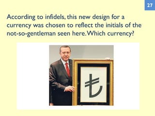 According to infidels, this new design for a
currency was chosen to reflect the initials of the
not-so-gentleman seen here.Which currency?
27
 