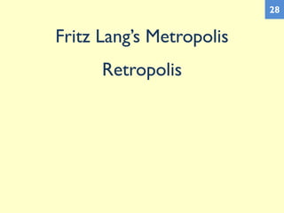 Fritz Lang’s Metropolis
Retropolis
28
 