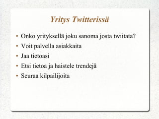 Yritys Twitterissä
●

Onko yrityksellä joku sanoma josta twiitata?

●

Voit palvella asiakkaita

●

Jaa tietoasi

●

Etsi tietoa ja haistele trendejä

●

Seuraa kilpailijoita

 