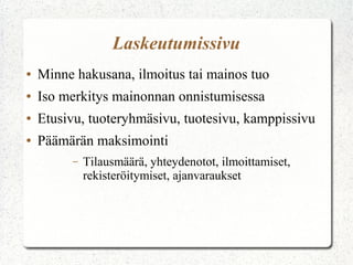Laskeutumissivu
●

Minne hakusana, ilmoitus tai mainos tuo

●

Iso merkitys mainonnan onnistumisessa

●

Etusivu, tuoteryhmäsivu, tuotesivu, kamppissivu

●

Päämärän maksimointi
–

Tilausmäärä, yhteydenotot, ilmoittamiset,
rekisteröitymiset, ajanvaraukset

 