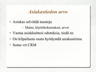Asiakastiedon arvo
●

Asiakas selvittää taustoja
–

Maine, käyttökokemukset, arvot

●

Vastaa asiakkaittesi odotuksia, tiedä ne

●

On kilpailuetu osata hyödyntää asiakastietoa

●

Some vrt CRM

 