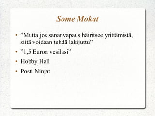 Some Mokat
●

”Mutta jos sananvapaus häiritsee yrittämistä,
siitä voidaan tehdä lakijuttu”

●

”1,5 Euron vesilasi”

●

Hobby Hall

●

Posti Ninjat

 