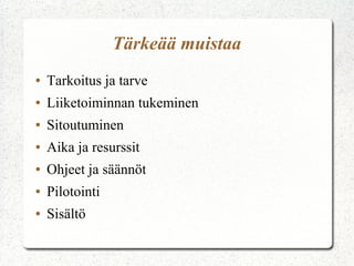 Tärkeää muistaa
●

Tarkoitus ja tarve

●

Liiketoiminnan tukeminen

●

Sitoutuminen

●

Aika ja resurssit

●

Ohjeet ja säännöt

●

Pilotointi

●

Sisältö

 