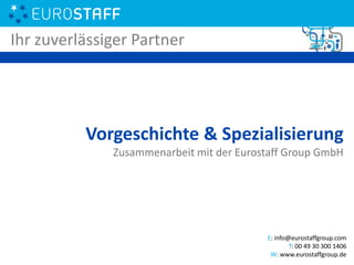 Vorgeschichte & Spezialisierung
Zusammenarbeit mit der Eurostaff Group GmbH
Ihr zuverlässiger Partner
E: info@eurostaffgroup.com
T: 00 49 30 300 1406
W: www.eurostaffgroup.de
 
