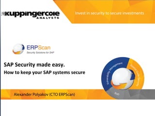 Invest	
  in	
  security	
  
to	
  secure	
  investments	
  
13	
  Real	
  ways	
  to	
  destroy	
  business	
  by	
  breaking	
  	
  
company’s	
  SAP	
  Applica<ons	
  and	
  a	
  guide	
  to	
  
avoid	
  them	
  
	
  
Alexander	
  Polyakov	
  
CTO	
  ERPScan,	
  President	
  EAS-­‐SEC	
  
	
  
	
  
SAP	
  Security	
  made	
  easy.	
  	
  
How	
  to	
  keep	
  your	
  SAP	
  systems	
  secure	
  
 