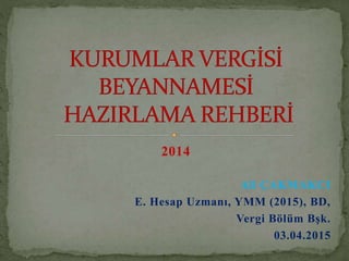 2014
Ali ÇAKMAKCI
E. Hesap Uzmanı, YMM (2015), BD,
Vergi Bölüm Bşk.
03.04.2015
 