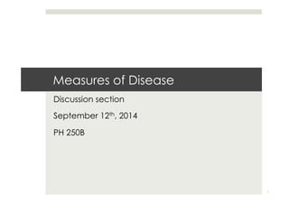 Measures of Disease
Discussion section
September 12th, 2014
PH 250B
1
 
