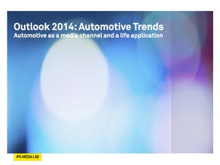 Outlook 2014:Automotive Trends
Automotive as a media channel and a life application	

 