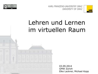 Lehren und Lernen im virtuellen Raum 
03.09.2014 
GMW Zürich 
Elke Lackner, Michael Kopp 
Graphic items on the front page are not included  