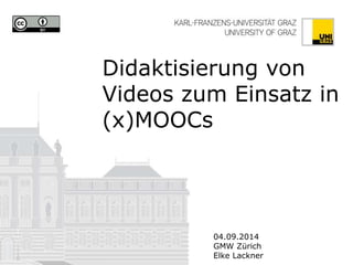 Didaktisierung von Videos zum Einsatz in (x)MOOCs 
04.09.2014 
GMW Zürich 
Elke Lackner 
Graphic items on the front page are not included  