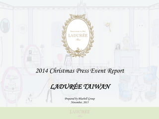 2014 Christmas Press Event Report
LADURÉE TAIWAN
Prepared by Bluebell Group
November, 2015
 
