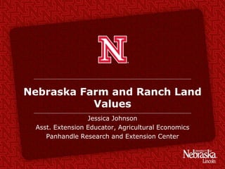 Nebraska Farm and Ranch Land
Values
Jessica Johnson
Asst. Extension Educator, Agricultural Economics
Panhandle Research and Extension Center
 
