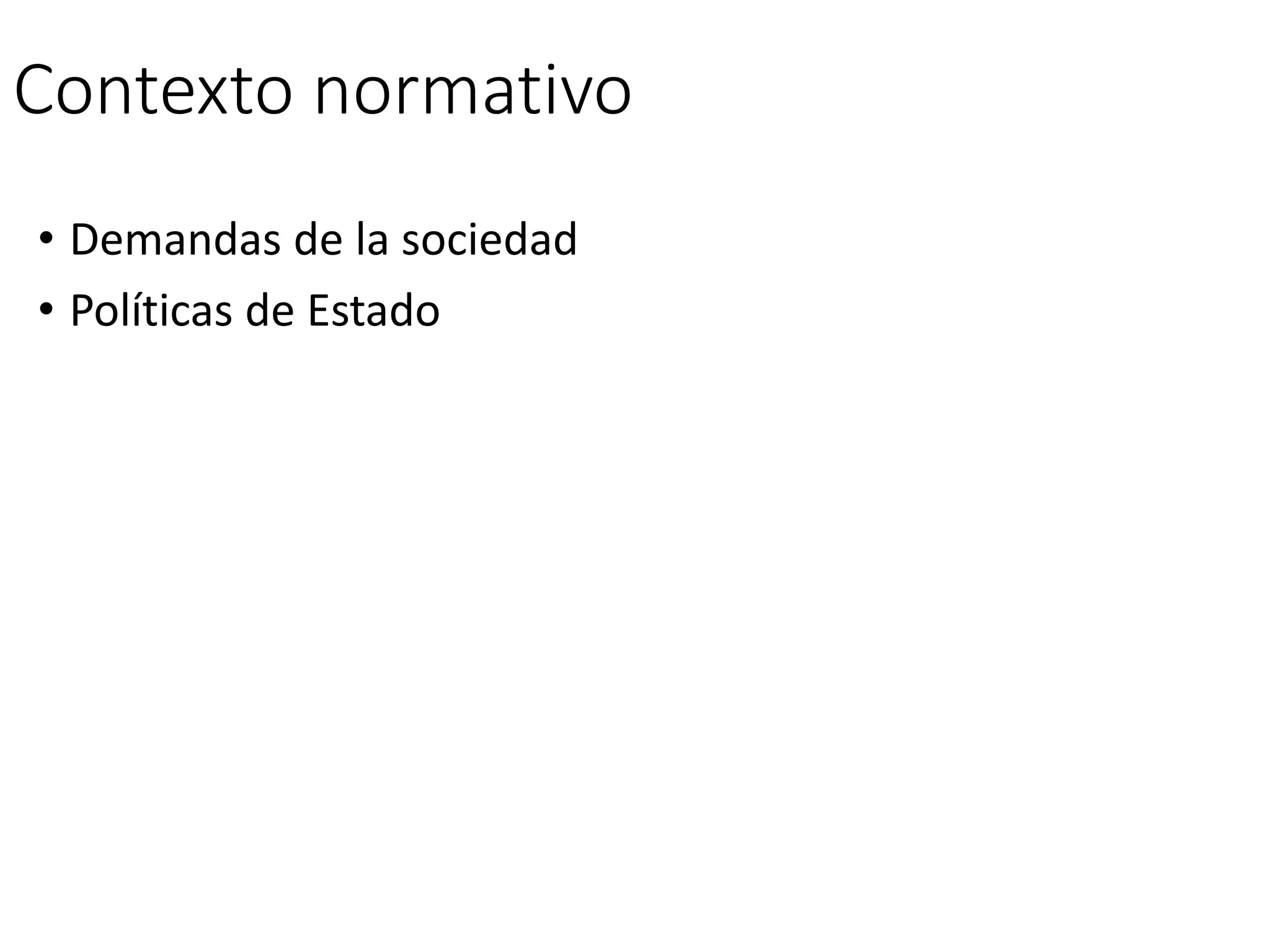Contexto normativo
• Demandas de la sociedad
• Políticas de Estado
 