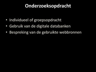 Onderzoeksopdracht 
• Individueel of groepsopdracht 
• Gebruik van de digitale databanken 
• Bespreking van de gebruikte webbronnen 
 