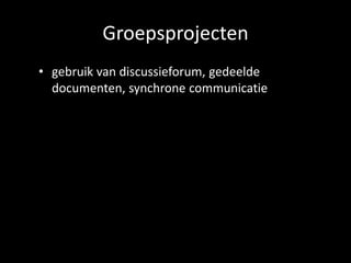 Groepsprojecten 
• gebruik van discussieforum, gedeelde 
documenten, synchrone communicatie 
 