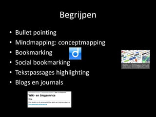 Begrijpen 
• Bullet pointing 
• Mindmapping: conceptmapping 
• Bookmarking 
• Social bookmarking 
• Tekstpassages highlighting 
• Blogs en journals 
 