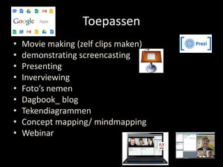 Toepassen 
• Movie making (zelf clips maken) 
• demonstrating screencasting 
• Presenting 
• Inverviewing 
• Foto’s nemen 
• Dagbook_ blog 
• Tekendiagrammen 
• Concept mapping/ mindmapping 
• Webinar 
 