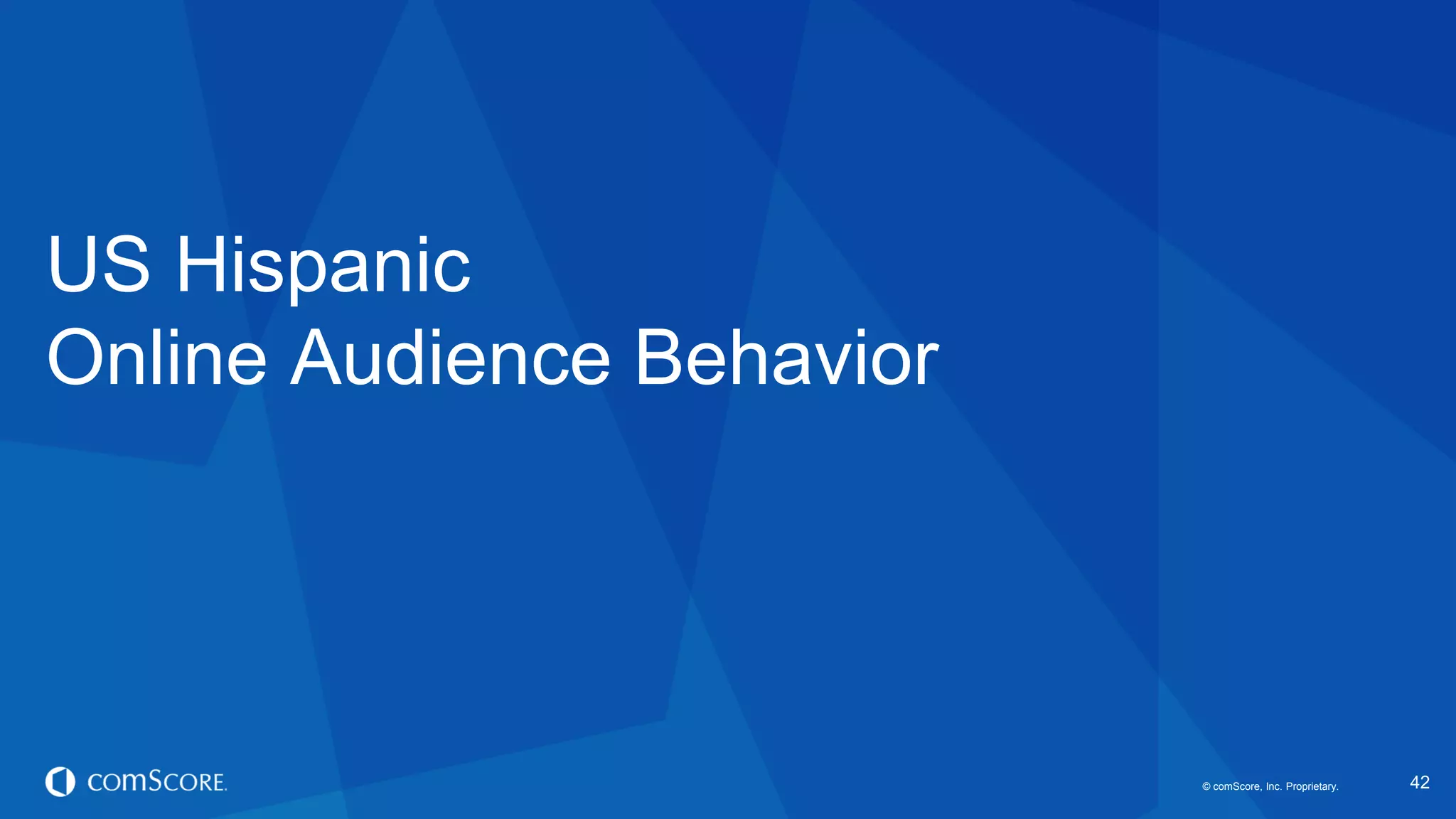 © comScore, Inc. Proprietary. 
42 
US Hispanic Online Audience Behavior  