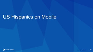 © comScore, Inc. Proprietary. 
48 
US Hispanics on Mobile  
