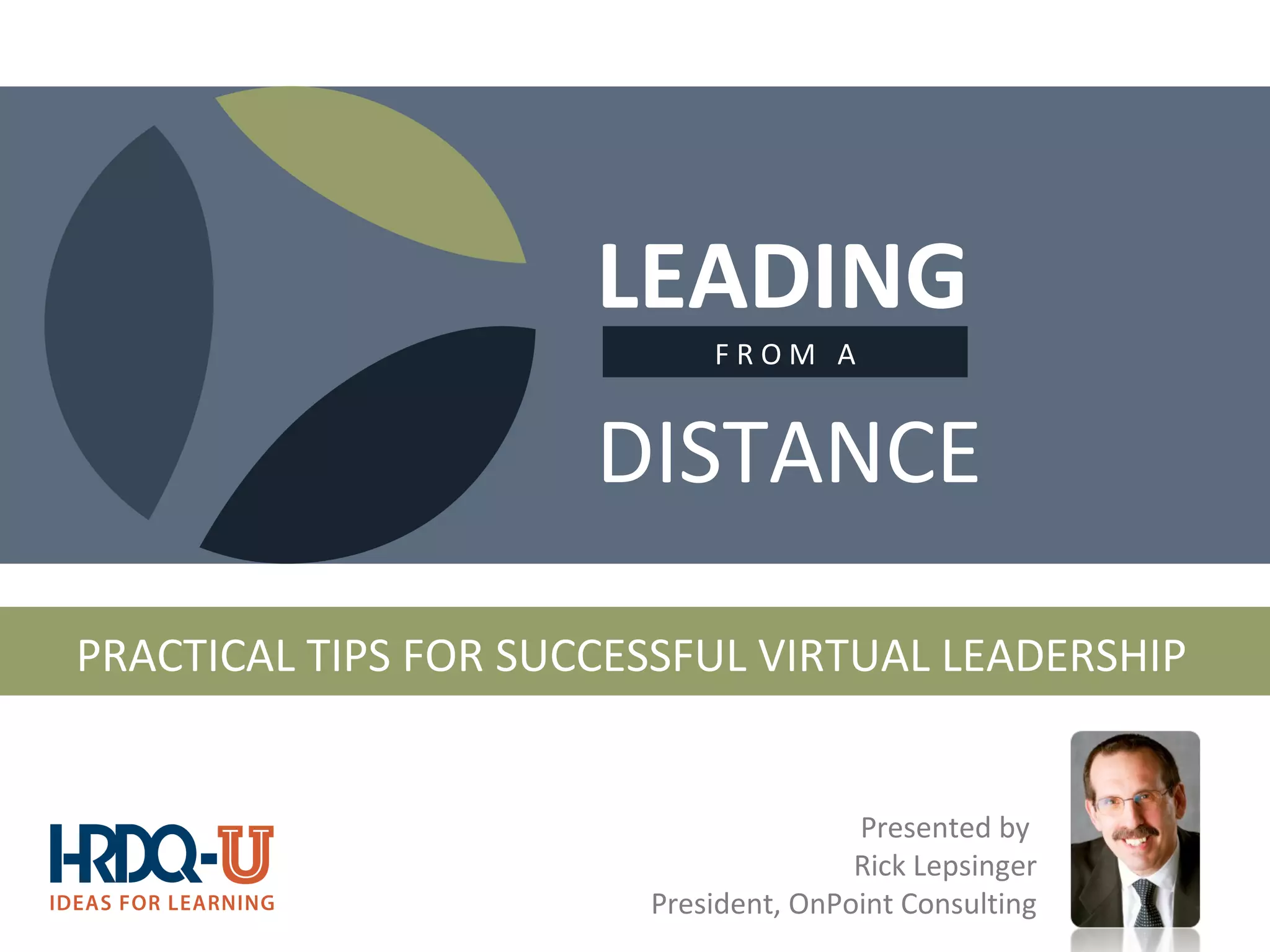PRACTICAL TIPS FOR SUCCESSFUL VIRTUAL LEADERSHIP
LEADING
DISTANCE
F R O M A
Presented by
Rick Lepsinger
President, OnPoint Consulting
 