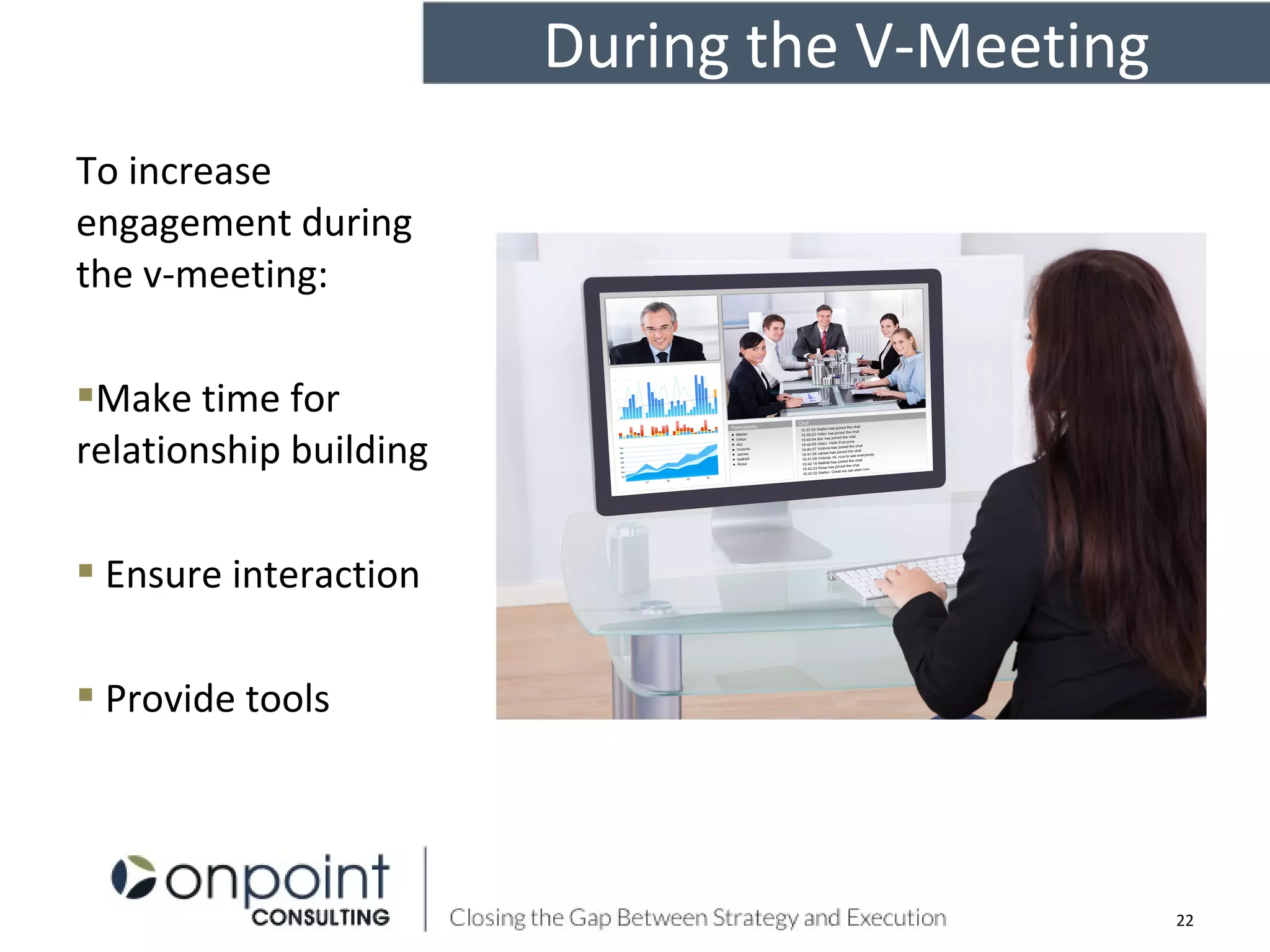 To increase
engagement during
the v-meeting:
Make time for
relationship building
 Ensure interaction
 Provide tools
During the V-Meeting
22
 