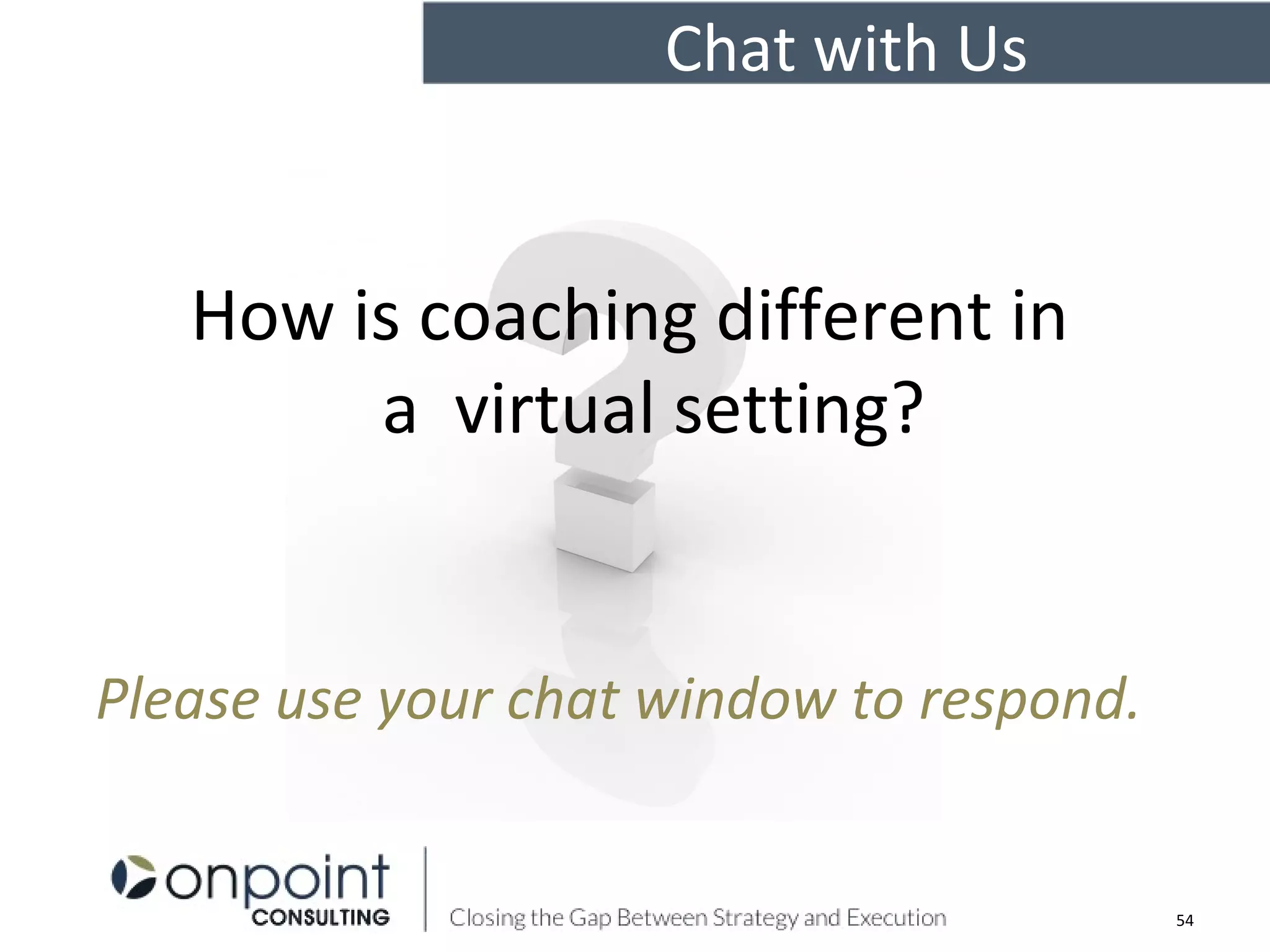 How is coaching different in
a virtual setting?
Chat with Us
54
Please use your chat window to respond.
 