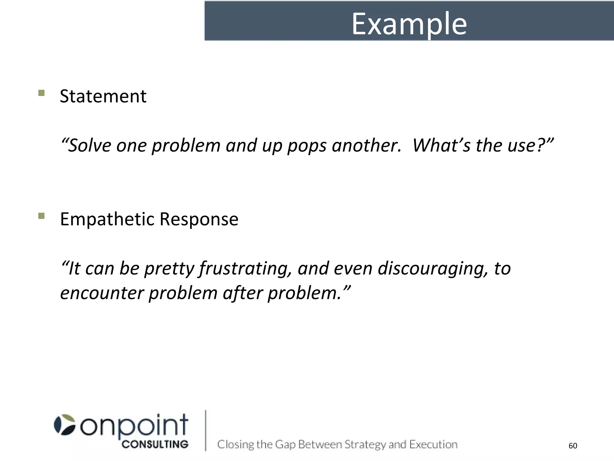 Example
 Statement
“Solve one problem and up pops another. What’s the use?”
 Empathetic Response
“It can be pretty frustrating, and even discouraging, to
encounter problem after problem.”
60
 