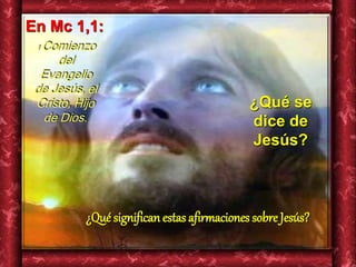 En Mc 1,1: 
1 Comienzo 
¿Qué significan estas afirmaciones sobre Jesús? 
del 
Evangelio 
de Jesús, el 
Cristo, Hijo 
de Di...