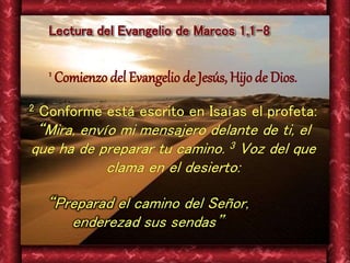 Lectura del Evangelio de Marcos 1,1-8 
1 Comienzo del Evangelio de Jesús, Hijo de Dios. 
2 Conforme está escrito en Isaías...
