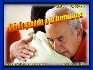 Mateo 18,15-20 
Domingo XXIII Tiempo Ordinario “A” 7 Setiembre 2014 
 