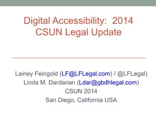Digital Accessibility: 2014
CSUN Legal Update
Lainey Feingold (LF@LFLegal.com) / @LFLegal)
Linda M. Dardarian (Ldar@gbdhlegal.com)
CSUN 2014
San Diego, California USA
 
