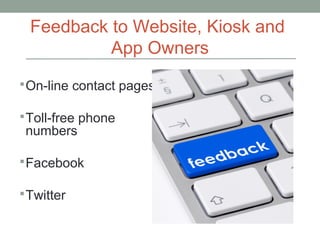Feedback to Website, Kiosk and
App Owners
On-line contact pages
Toll-free phone
numbers
Facebook
Twitter
 