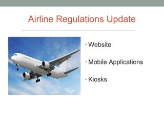 Airline Regulations Update
• Website
• Mobile Applications
• Kiosks
 