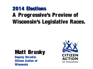 2014 Elections2014 Elections
A Progressive's Preview of
Wisconsin's Legislative Races.
Matt BruskyMatt Brusky
Deputy Director
Citizen Action of
Wisconsin
 
