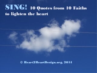 © Heart2HeartDesign.org, 2014
SING! 10 Quotes from 10 Faiths
to lighten the heart
© Heart2HeartDesign.org, 2014
 