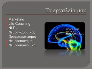  Marketing
 Life Coaching
 NLP -
Νευρογλωσσικός
Προγραμματισμός
 Νευροεπιστήμη
 Νευροοικονομική
 