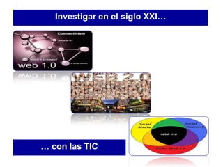 Investigar en el siglo XXI…
… con las TIC
 
